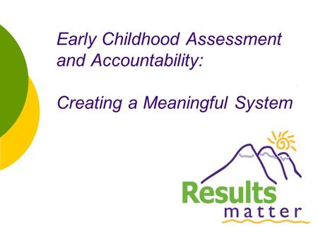 1 Early Childhood Assessment and Accountability: Creating a Meaningful System.