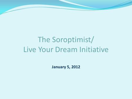 The Soroptimist/ Live Your Dream Initiative January 5, 2012.