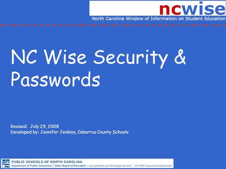 NC Wise Security & Passwords Revised: July 29, 2008 Developed by: Jennifer Jenkins, Cabarrus County Schools.