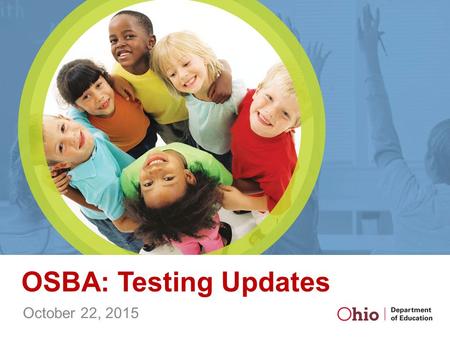 OSBA: Testing Updates October 22, 2015. Why Do We Have State Tests? Critical to measure student learning.