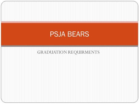 GRADUATION REQUIRMENTS PSJA BEARS. Two Graduation Plans Distinguished Achievement Plan27 Credits With completion of FOUR advanced measures Recommended.