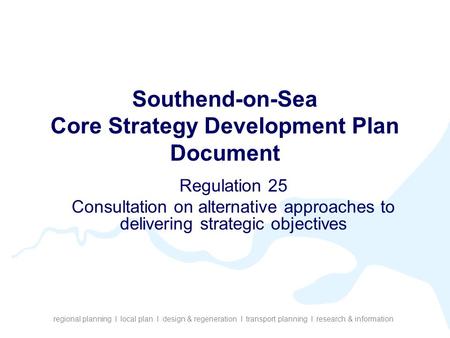 Regional planning I local plan I design & regeneration I transport planning I research & information Southend-on-Sea Core Strategy Development Plan Document.