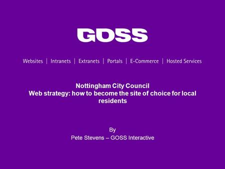 Nottingham City Council Web strategy: how to become the site of choice for local residents By Pete Stevens – GOSS Interactive.