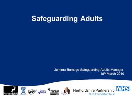 Hertfordshire Partnership NHS Foundation Trust Safeguarding Adults Jemima Burnage Safeguarding Adults Manager 18 th March 2010.