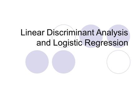 Linear Discriminant Analysis and Logistic Regression.