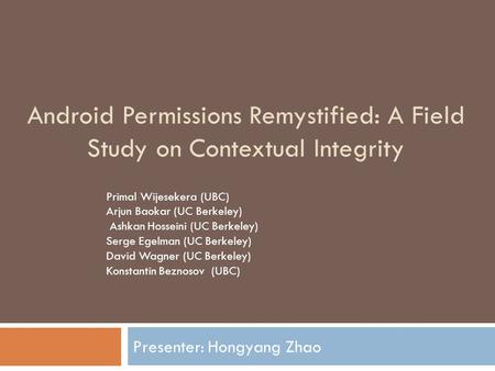 Android Permissions Remystified: A Field Study on Contextual Integrity Presenter: Hongyang Zhao Primal Wijesekera (UBC) Arjun Baokar (UC Berkeley) Ashkan.