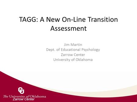 Zarrow Center TAGG: A New On-Line Transition Assessment Jim Martin Dept. of Educational Psychology Zarrow Center University of Oklahoma.