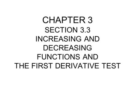 CHAPTER 3 SECTION 3.3 INCREASING AND DECREASING FUNCTIONS AND THE FIRST DERIVATIVE TEST.