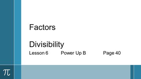 Factors Divisibility Lesson 6Power Up BPage 40. Factors ›A whole number that divides evenly into another whole number. ›List the factors of 27. ›1, 3,