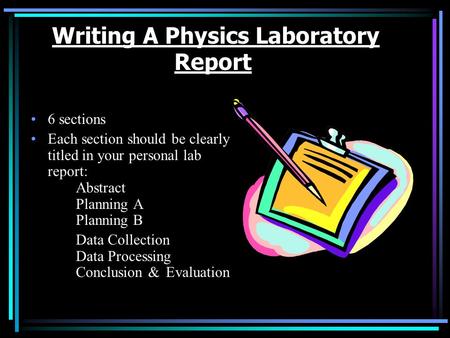 Writing A Physics Laboratory Report 6 sections Each section should be clearly titled in your personal lab report: Abstract Planning A Planning B Data.