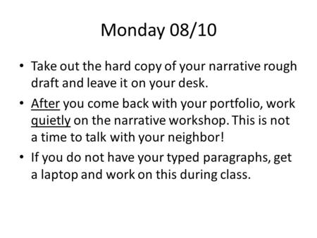 Monday 08/10 Take out the hard copy of your narrative rough draft and leave it on your desk. After you come back with your portfolio, work quietly on the.