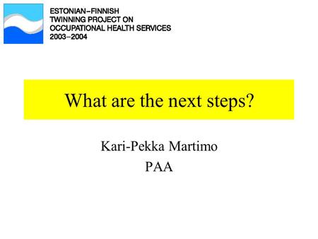What are the next steps? Kari-Pekka Martimo PAA. The importance of follow-up and evaluation 1.To be able to show the effects of our activities our customers,