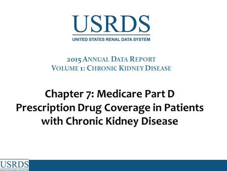 Chapter 7: Medicare Part D Prescription Drug Coverage in Patients with Chronic Kidney Disease 2015 A NNUAL D ATA R EPORT V OLUME 1: C HRONIC K IDNEY D.