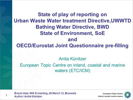 Event/ date: WG D meeting, 28 March 12, Brussels Author: Anita Künitzer 1 State of play of reporting on Urban Waste Water treatment Directive,UWWTD Bathing.