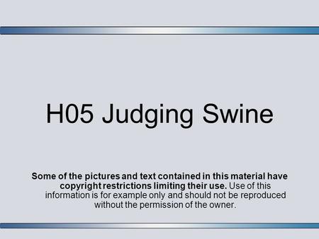 H05 Judging Swine Some of the pictures and text contained in this material have copyright restrictions limiting their use. Use of this information is for.
