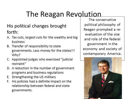 The Reagan Revolution The conservative political philosophy of Reagan prompted a re- evaluation of the size and role of the federal government in the economy.