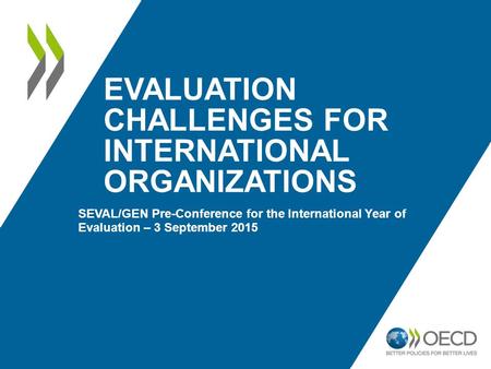 EVALUATION CHALLENGES FOR INTERNATIONAL ORGANIZATIONS SEVAL/GEN Pre-Conference for the International Year of Evaluation – 3 September 2015.