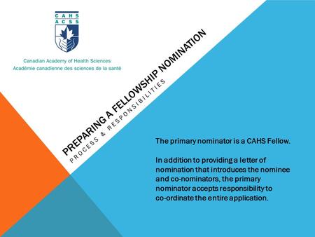 PREPARING A FELLOWSHIP NOMINATION PROCESS & RESPONSIBILITIES The primary nominator is a CAHS Fellow. In addition to providing a letter of nomination that.