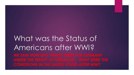 What was the Status of Americans after WWI? WE SAW HOW BAD THINGS WERE FOR GERMANY UNDER THE TREATY OF VERSAILLES. WHAT WERE THE CONDITIONS IN THE UNITED.