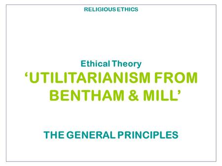 ‘UTILITARIANISM FROM BENTHAM & MILL’ THE GENERAL PRINCIPLES