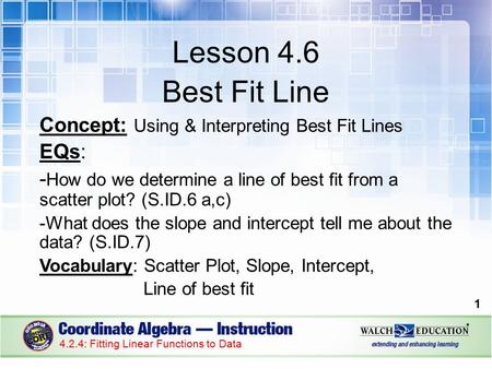 Lesson 4.6 Best Fit Line Concept: Using & Interpreting Best Fit Lines EQs: - How do we determine a line of best fit from a scatter plot? (S.ID.6 a,c) -What.
