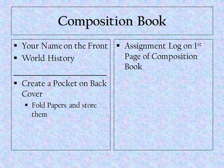 Composition Book  Your Name on the Front  World History ___________________  Create a Pocket on Back Cover  Fold Papers and store them  Assignment.