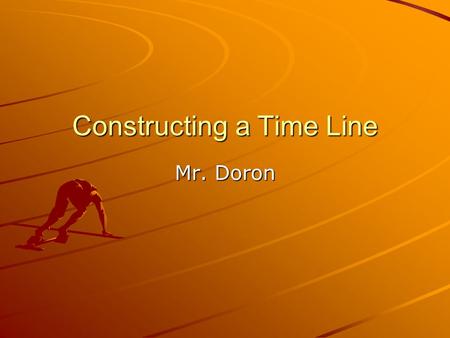 Constructing a Time Line Mr. Doron. Time Line Defined Time Line: A schedule of activities or events; a timetable A chronology A representation or exhibit.