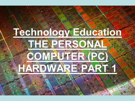 Technology Education THE PERSONAL COMPUTER (PC) HARDWARE PART 1.