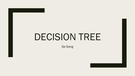 DECISION TREE Ge Song. Introduction ■ Decision Tree: is a supervised learning algorithm used for classification or regression. ■ Decision Tree Graph: