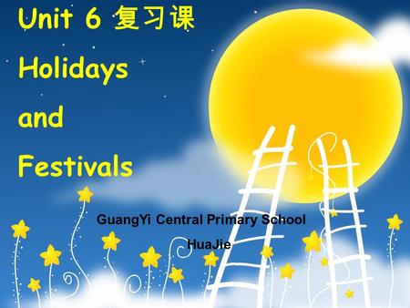 Unit 6 复 习课 Holidays and Festivals GuangYi Central Primary School HuaJie.