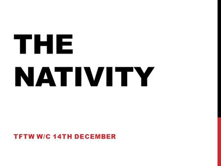 THE NATIVITY TFTW W/C 14TH DECEMBER. THE NATIVITY As we approach Christmas Day we should remind ourselves of the story of the first Christmas https://www.youtube.com/watch?v=GkHNNPM7pJA.