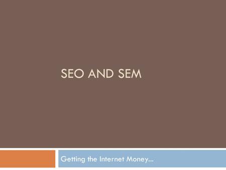 SEO AND SEM Getting the Internet Money.... The GOAL OF SEO.