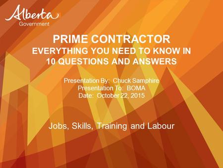 PRIME CONTRACTOR EVERYTHING YOU NEED TO KNOW IN 10 QUESTIONS AND ANSWERS Presentation By: Chuck Samphire Presentation To: BOMA Date: October 22, 2015 Jobs,