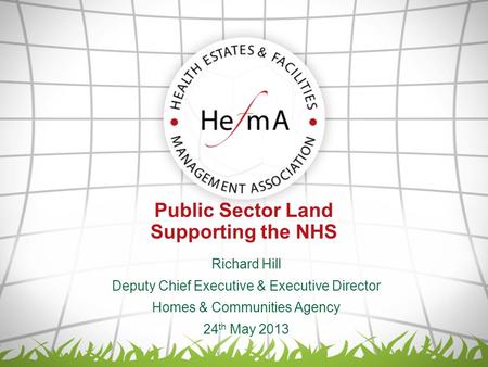 Public Sector Land Supporting the NHS Richard Hill Deputy Chief Executive & Executive Director Homes & Communities Agency 24 th May 2013.