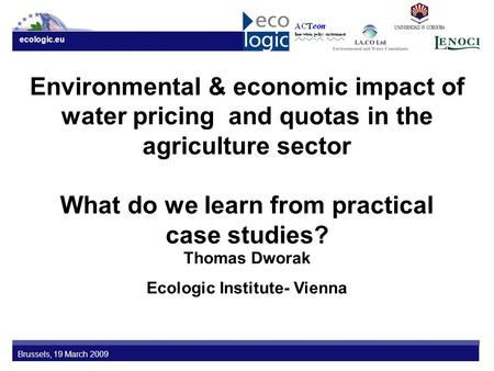 Ecologic.eu Brussels, 19 March 2009 Environmental & economic impact of water pricing and quotas in the agriculture sector What do we learn from practical.