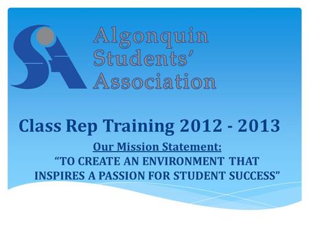 Our Mission Statement: “TO CREATE AN ENVIRONMENT THAT INSPIRES A PASSION FOR STUDENT SUCCESS” Class Rep Training 2012 - 2013.