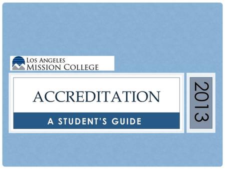 A STUDENT’S GUIDE ACCREDITATION 2013. WHAT IS ACCREDITATION? The process by which a college is certified by a regional accrediting agency, such as the.