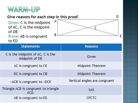 Give reasons for each step in this proof. B D A E C Given: C is the midpoint of AC, C is the midpoint of DB Prove: AB is congruent to ED StatementsReasons.