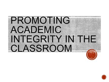 PROMOTING ACADEMIC INTEGRITY IN THE CLASSROOM. Agenda I.The Problem of Academic Dishonesty II.New Understandings of Academic Integrity III.Confronting.