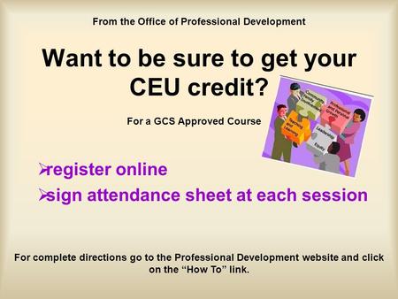 Want to be sure to get your CEU credit?  register online  sign attendance sheet at each session For a GCS Approved Course From the Office of Professional.
