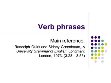 Verb phrases Main reference: Randolph Quirk and Sidney Greenbaum, A University Grammar of English, Longman: London, 1973. (3.23 – 3.55)