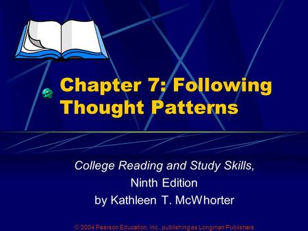 © 2004 Pearson Education, Inc., publishing as Longman Publishers Chapter 7: Following Thought Patterns College Reading and Study Skills, Ninth Edition.