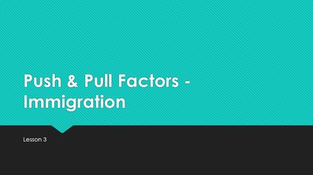Push & Pull Factors - Immigration Lesson 3. Big Ideas  Both geographers and historians have studied how and why people have immigrated to the United.