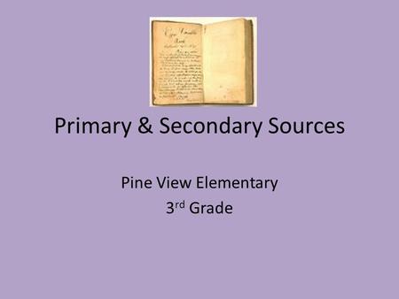 Primary & Secondary Sources Pine View Elementary 3 rd Grade.