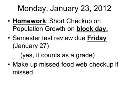 Monday, January 23, 2012 Homework: Short Checkup on Population Growth on block day. Semester test review due Friday (January 27) (yes, it counts as a grade)
