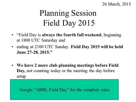 Planning Session Field Day 2015 “Field Day is always the fourth full weekend, beginning at 1800 UTC Saturday and ending at 2100 UTC Sunday. Field Day 2015.