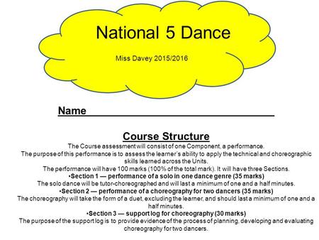 National 5 Dance Miss Davey 2015/2016 Name _______________________________ Course Structure The Course assessment will consist of one Component, a performance.