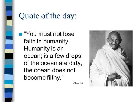 Quote of the day: “You must not lose faith in humanity. Humanity is an ocean; is a few drops of the ocean are dirty, the ocean does not become filthy.”
