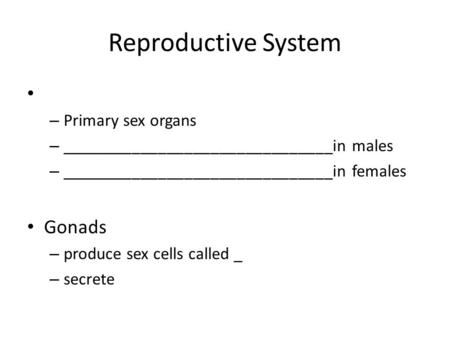 Reproductive System – Primary sex organs – _______________________________in males – _______________________________in females Gonads – produce sex cells.