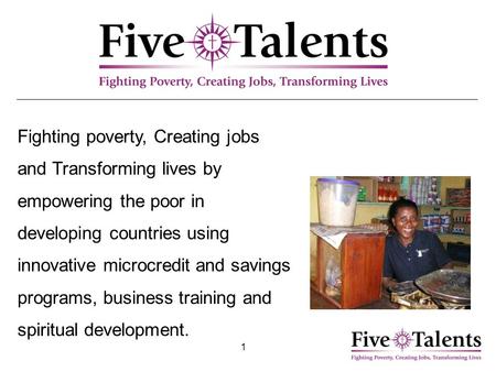 1 Fighting poverty, Creating jobs and Transforming lives by empowering the poor in developing countries using innovative microcredit and savings programs,